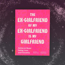 Load image into Gallery viewer, The Ex-Girlfriend of My Ex-Girlfriend Is My Girlfriend: Advice on Queer Dating, Love, and Friendship
